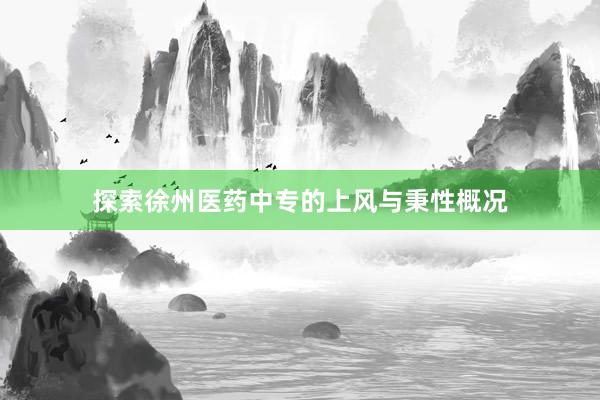 探索徐州医药中专的上风与秉性概况