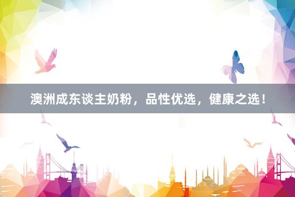 澳洲成东谈主奶粉，品性优选，健康之选！