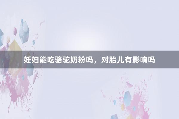 妊妇能吃骆驼奶粉吗，对胎儿有影响吗
