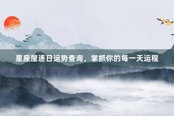 星座屋逐日运势查询，掌抓你的每一天运程