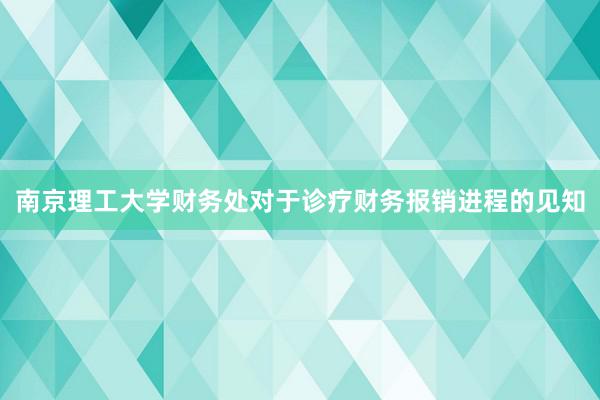 南京理工大学财务处对于诊疗财务报销进程的见知