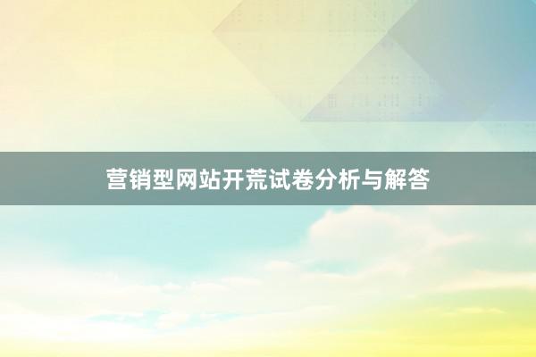 营销型网站开荒试卷分析与解答