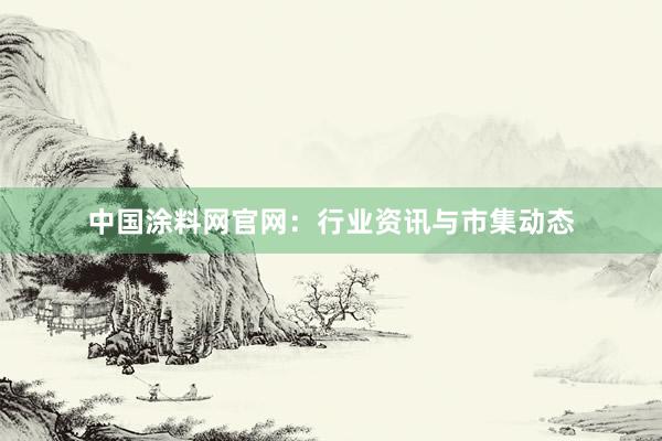 中国涂料网官网：行业资讯与市集动态