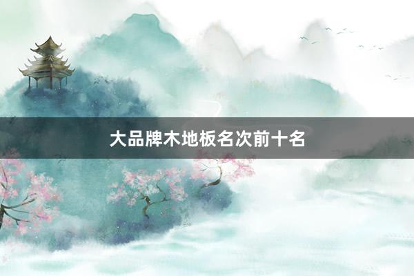 大品牌木地板名次前十名