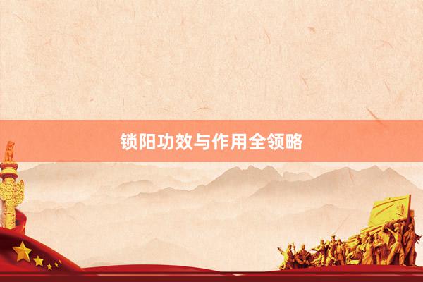 锁阳功效与作用全领略