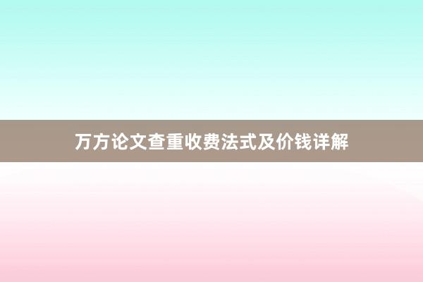 万方论文查重收费法式及价钱详解